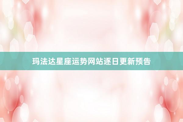 玛法达星座运势网站逐日更新预告