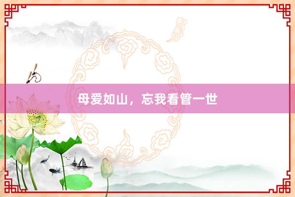 母爱如山，忘我看管一世
